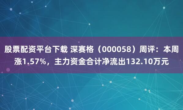 股票配资平台下载 深赛格（000058）周评：本周涨1.57%，主力资金合计净流出132.10万元