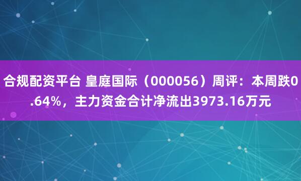 合规配资平台 皇庭国际（000056）周评：本周跌0.64%，主力资金合计净流出3973.16万元