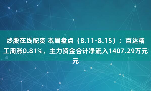 炒股在线配资 本周盘点（8.11-8.15）：百达精工周涨0.81%，主力资金合计净流入1407.29万元
