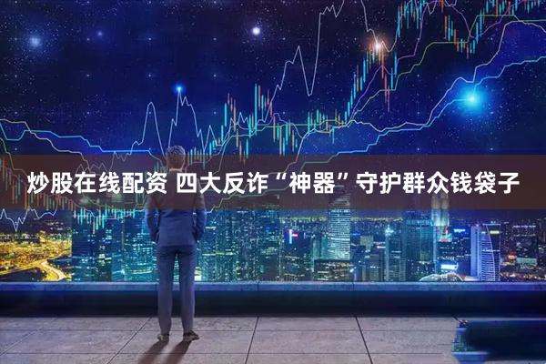 炒股在线配资 四大反诈“神器”守护群众钱袋子