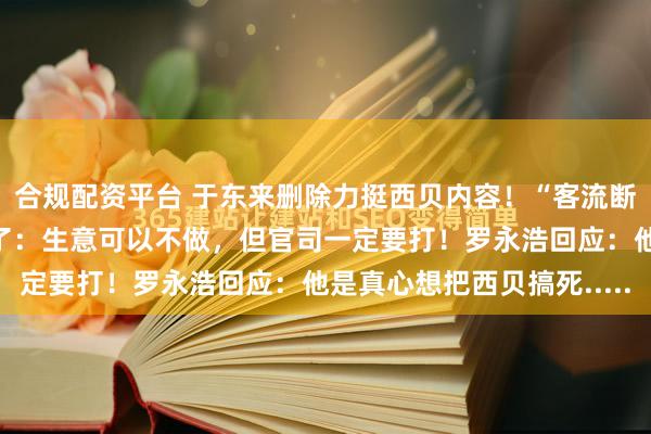 合规配资平台 于东来删除力挺西贝内容！“客流断崖式减少”，贾国龙怒了：生意可以不做，但官司一定要打！罗永浩回应：他是真心想把西贝搞死.....