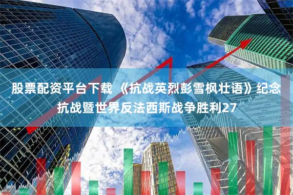 股票配资平台下载 《抗战英烈彭雪枫壮语》纪念抗战暨世界反法西斯战争胜利27