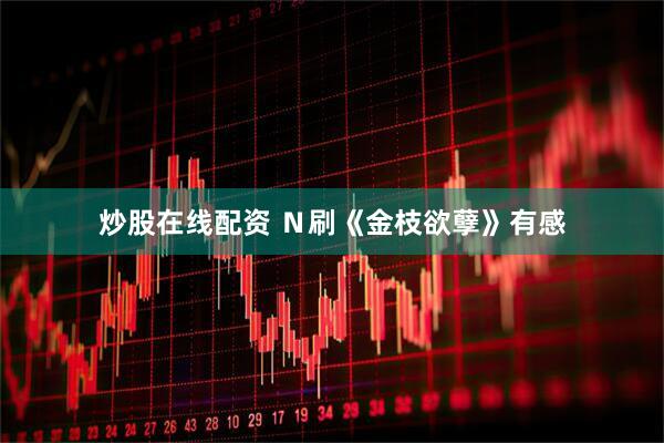 炒股在线配资 Ｎ刷《金枝欲孽》有感