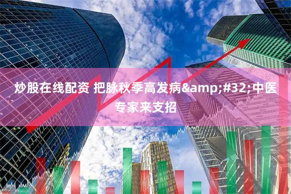 炒股在线配资 把脉秋季高发病&#32;中医专家来支招