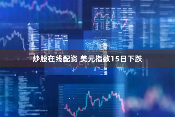 炒股在线配资 美元指数15日下跌