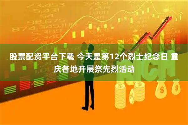 股票配资平台下载 今天是第12个烈士纪念日 重庆各地开展祭先烈活动