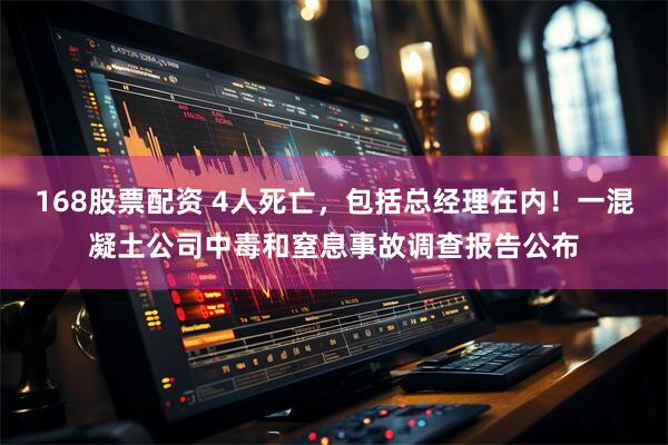 168股票配资 4人死亡，包括总经理在内！一混凝土公司中毒和窒息事故调查报告公布