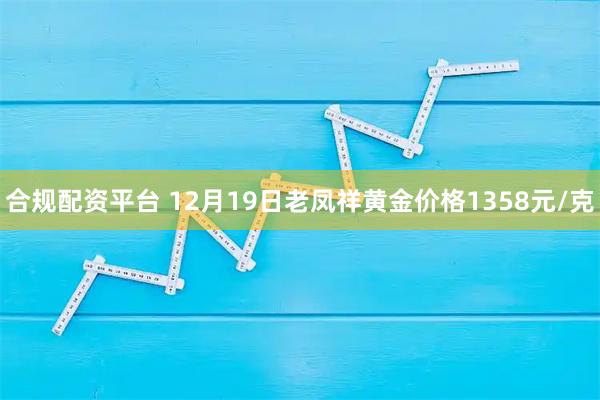 合规配资平台 12月19日老凤祥黄金价格1358元/克