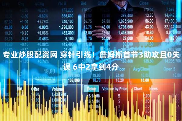 专业炒股配资网 穿针引线！詹姆斯首节3助攻且0失误 6中2拿到4分