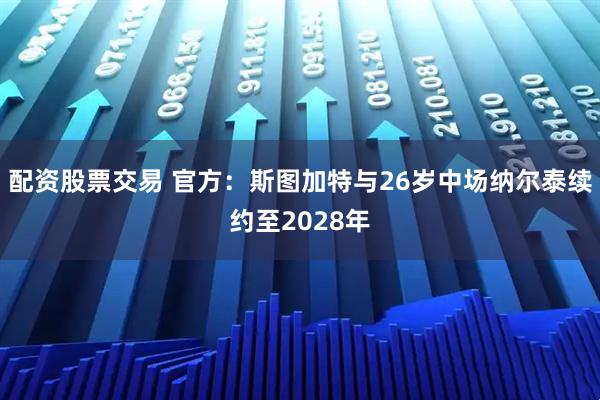 配资股票交易 官方：斯图加特与26岁中场纳尔泰续约至2028年
