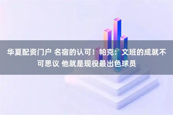 华夏配资门户 名宿的认可！帕克：文班的成就不可思议 他就是现役最出色球员